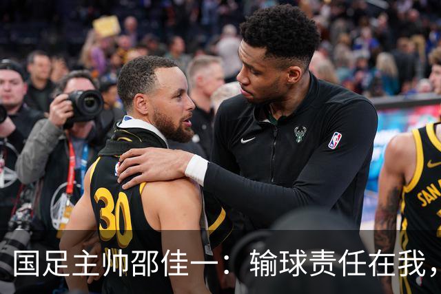 国足主帅邵佳一：输球责任在我，期待明天回馈球迷