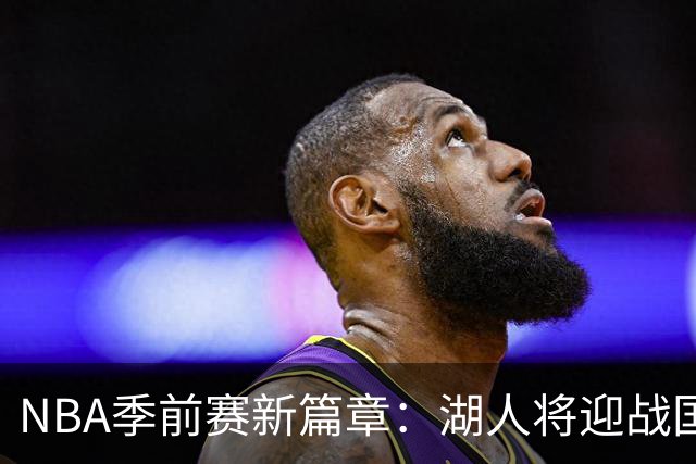 NBA季前赛新篇章：湖人将迎战国王，76人对决尼克斯